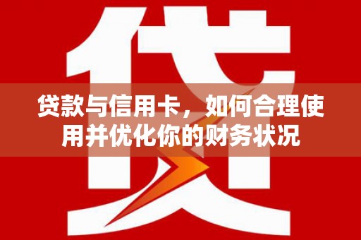 普陀贷款与信用卡，如何合理使用并优化你的财务状况