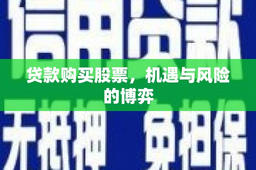 普陀贷款购买股票，机遇与风险的博弈