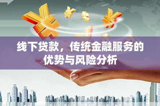 普陀线下贷款，传统金融服务的优势与风险分析