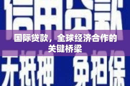 普陀国际贷款，全球经济合作的关键桥梁