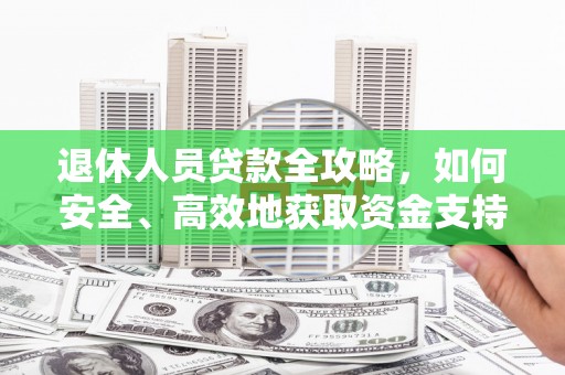 普陀退休人员贷款全攻略，如何安全、高效地获取资金支持