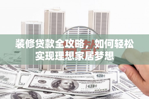 普陀装修贷款全攻略，如何轻松实现理想家居梦想