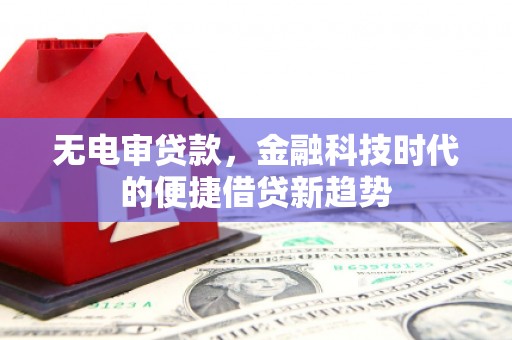 普陀无电审贷款，金融科技时代的便捷借贷新趋势