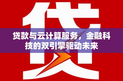 普陀贷款与云计算服务，金融科技的双引擎驱动未来