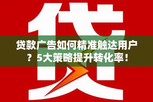 普陀贷款广告如何精准触达用户？5大策略提升转化率！