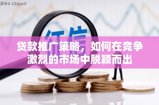 普陀贷款推广策略，如何在竞争激烈的市场中脱颖而出