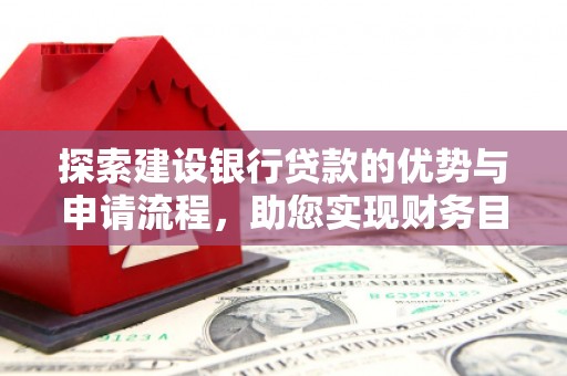 普陀探索建设银行贷款的优势与申请流程，助您实现财务目标