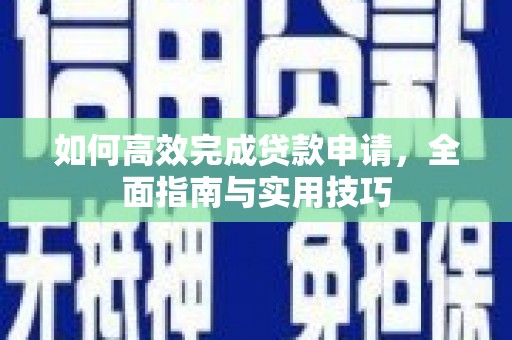 普陀如何高效完成贷款申请，全面指南与实用技巧