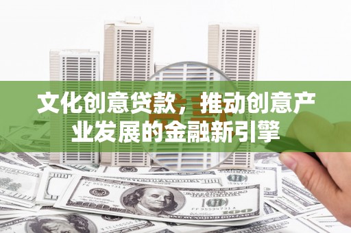 普陀文化创意贷款，推动创意产业发展的金融新引擎