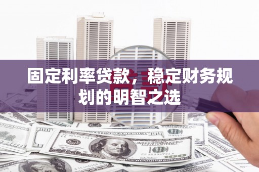 普陀固定利率贷款，稳定财务规划的明智之选