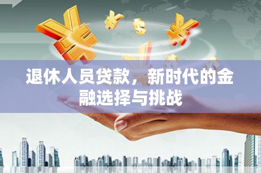普陀退休人员贷款，新时代的金融选择与挑战