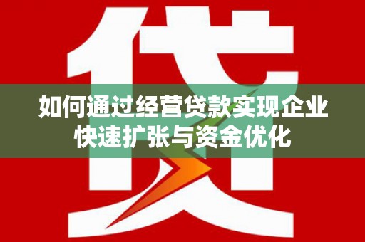 普陀如何通过经营贷款实现企业快速扩张与资金优化