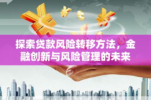 普陀探索贷款风险转移方法，金融创新与风险管理的未来