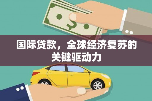 普陀国际贷款，全球经济复苏的关键驱动力