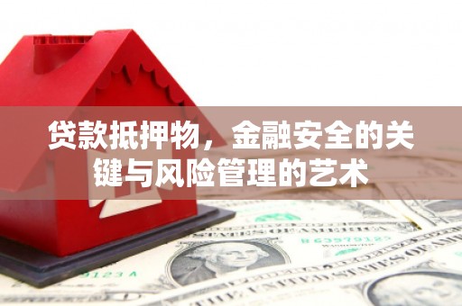 普陀贷款抵押物，金融安全的关键与风险管理的艺术