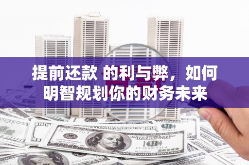 普陀提前还款 的利与弊，如何明智规划你的财务未来