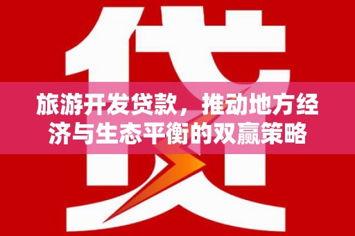 普陀旅游开发贷款，推动地方经济与生态平衡的双赢策略