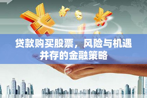 普陀贷款购买股票，风险与机遇并存的金融策略