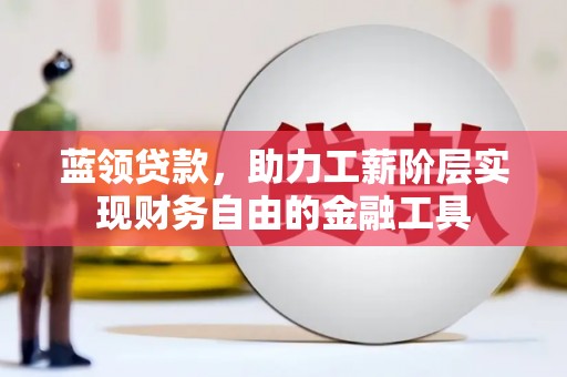 普陀蓝领贷款，助力工薪阶层实现财务自由的金融工具