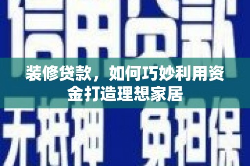普陀装修贷款，如何巧妙利用资金打造理想家居