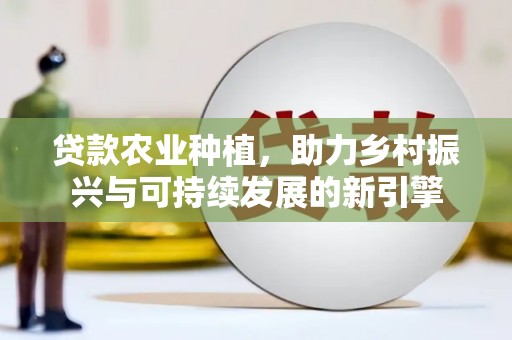 普陀贷款农业种植，助力乡村振兴与可持续发展的新引擎