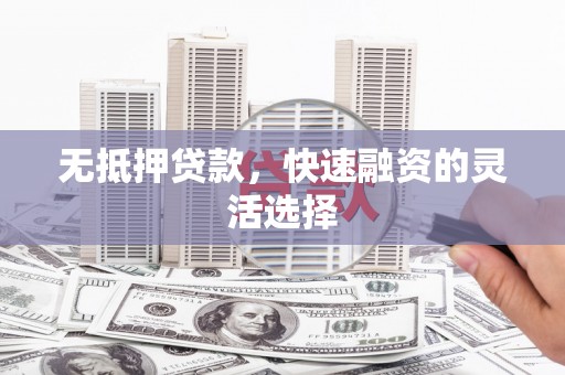 普陀无抵押贷款，快速融资的灵活选择