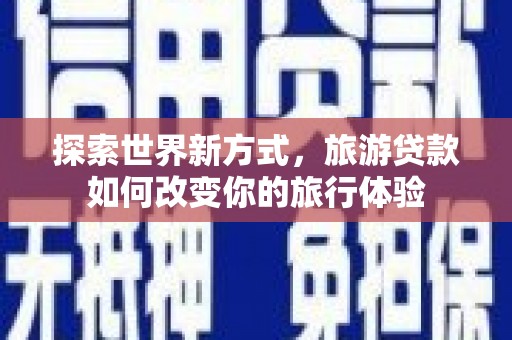 普陀探索世界新方式，旅游贷款如何改变你的旅行体验