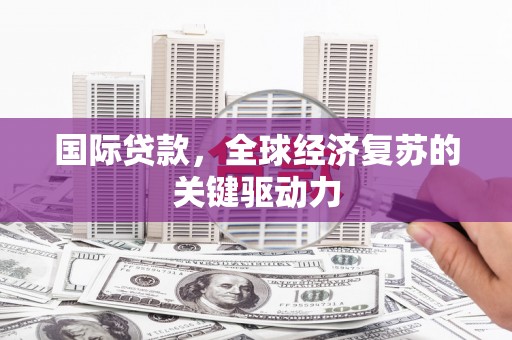 普陀国际贷款，全球经济复苏的关键驱动力