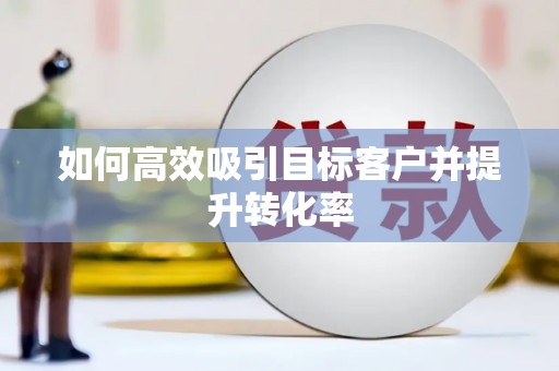 普陀如何高效吸引目标客户并提升转化率