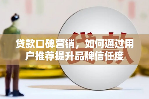 普陀贷款口碑营销，如何通过用户推荐提升品牌信任度