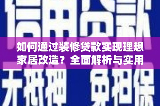 普陀如何通过装修贷款实现理想家居改造？全面解析与实用指南