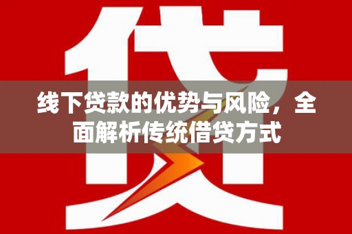 普陀线下贷款的优势与风险，全面解析传统借贷方式