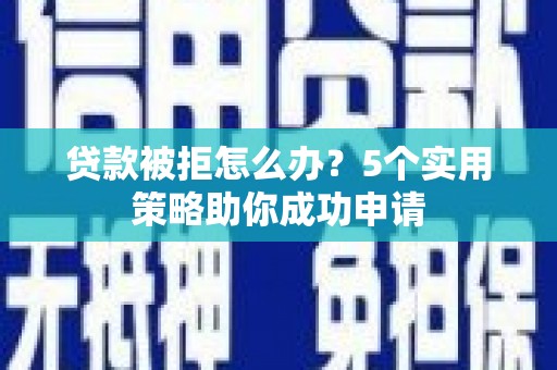 普陀贷款被拒怎么办？5个实用策略助你成功申请