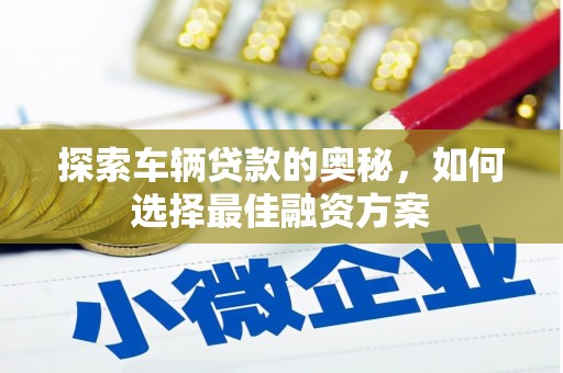 普陀探索车辆贷款的奥秘，如何选择最佳融资方案