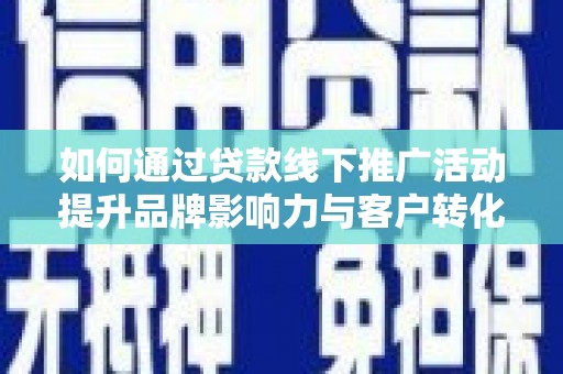普陀如何通过贷款线下推广活动提升品牌影响力与客户转化率