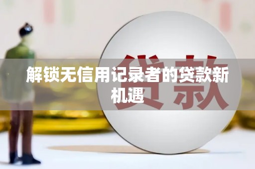 普陀解锁无信用记录者的贷款新机遇