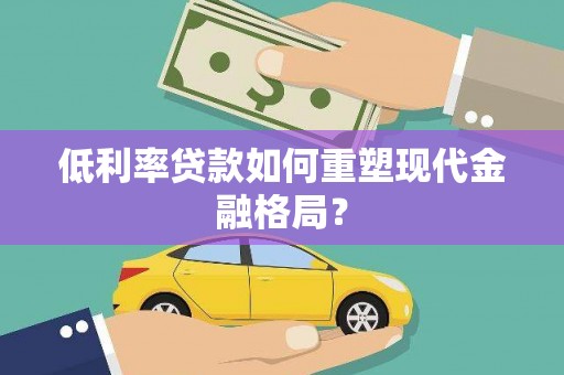 普陀低利率贷款如何重塑现代金融格局？