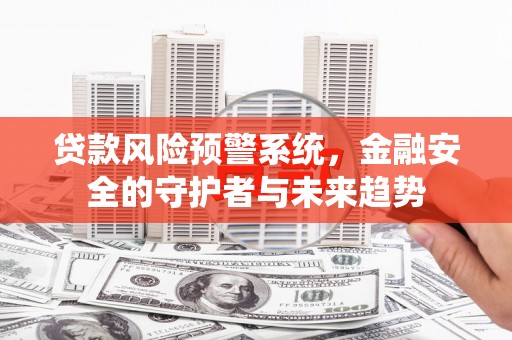 普陀贷款风险预警系统，金融安全的守护者与未来趋势
