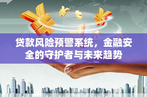 普陀贷款风险预警系统，金融安全的守护者与未来趋势