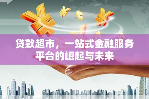 普陀贷款超市，一站式金融服务平台的崛起与未来