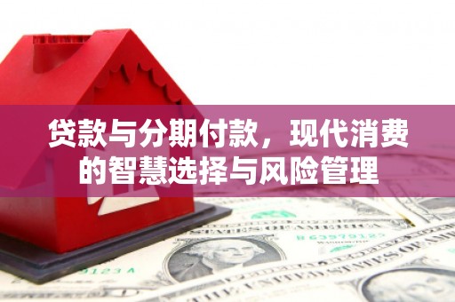 普陀贷款与分期付款，现代消费的智慧选择与风险管理