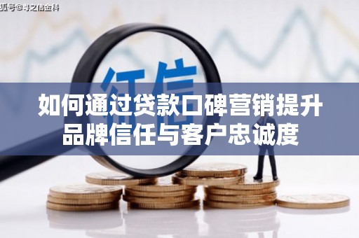 普陀如何通过贷款口碑营销提升品牌信任与客户忠诚度