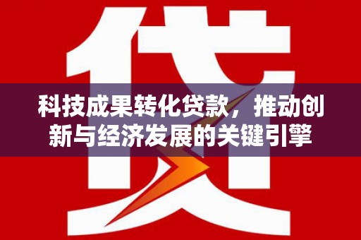 普陀科技成果转化贷款，推动创新与经济发展的关键引擎