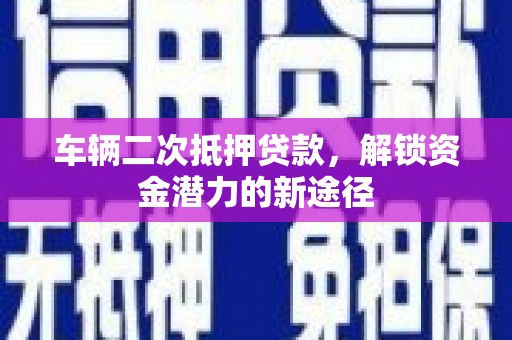 普陀车辆二次抵押贷款，解锁资金潜力的新途径