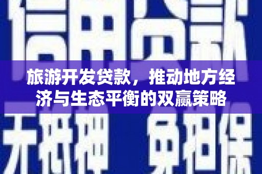 普陀旅游开发贷款，推动地方经济与生态平衡的双赢策略