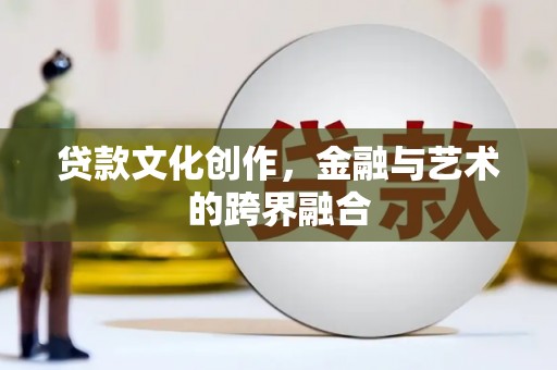 普陀贷款文化创作，金融与艺术的跨界融合
