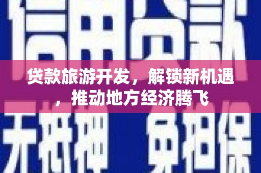 普陀贷款旅游开发，解锁新机遇，推动地方经济腾飞