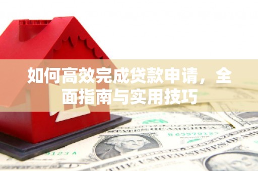 普陀如何高效完成贷款申请，全面指南与实用技巧