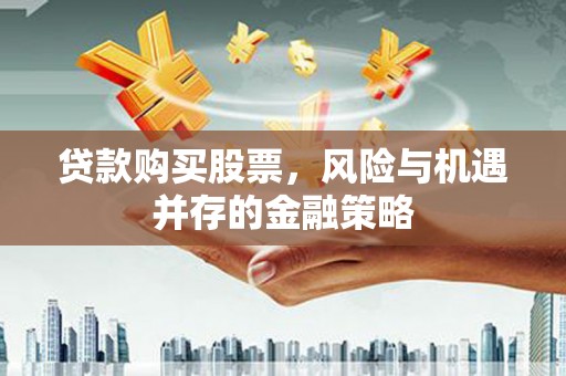 普陀贷款购买股票，风险与机遇并存的金融策略