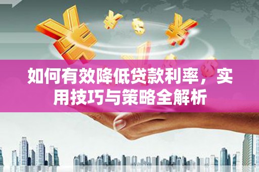 普陀如何有效降低贷款利率，实用技巧与策略全解析